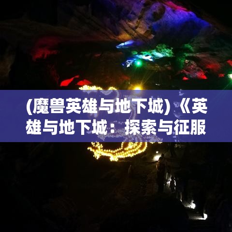 (魔兽英雄与地下城) 《英雄与地下城：探索与征服》-- 挑战迷宫，探寻秘密宝藏，一场冒险的终极试炼等待着你！